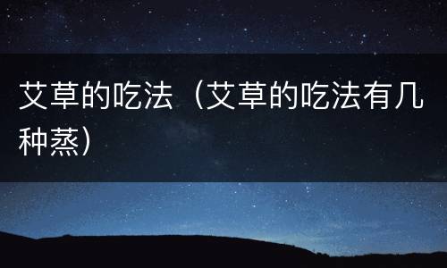 艾草的吃法（艾草的吃法有几种蒸）