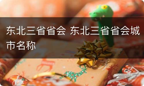 东北三省省会 东北三省省会城市名称