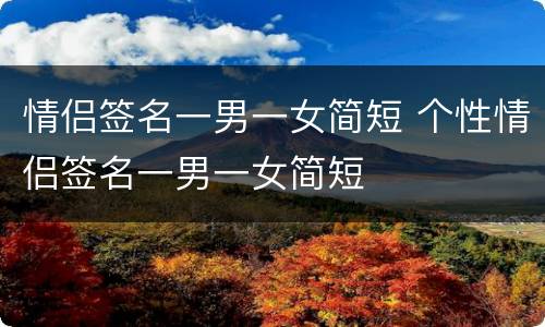 情侣签名一男一女简短 个性情侣签名一男一女简短