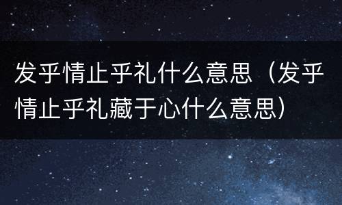 发乎情止乎礼什么意思（发乎情止乎礼藏于心什么意思）