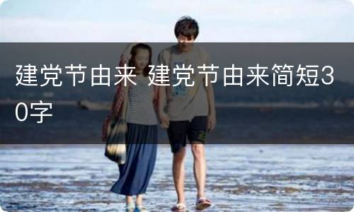 建党节由来 建党节由来简短30字