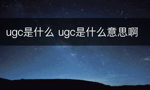 ugc是什么 ugc是什么意思啊
