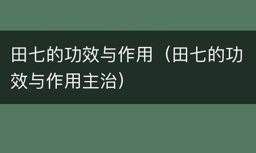 田七的功效与作用（田七的功效与作用主治）