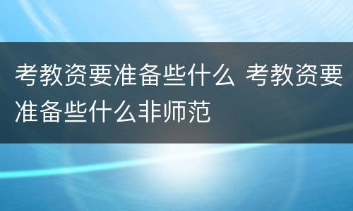 考教资要准备些什么 考教资要准备些什么非师范