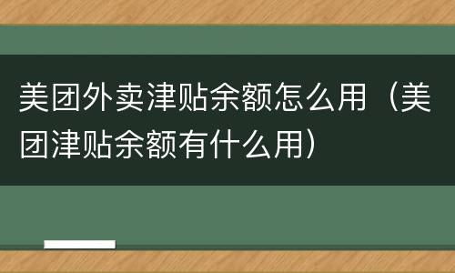 美团外卖津贴余额怎么用（美团津贴余额有什么用）