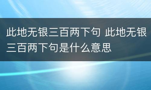 此地无银三百两下句 此地无银三百两下句是什么意思