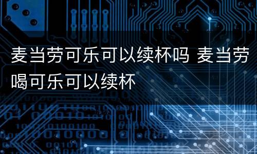 麦当劳可乐可以续杯吗 麦当劳喝可乐可以续杯