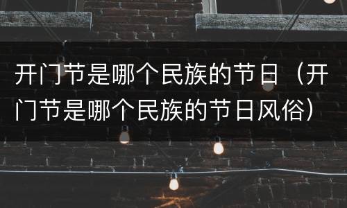 开门节是哪个民族的节日（开门节是哪个民族的节日风俗）