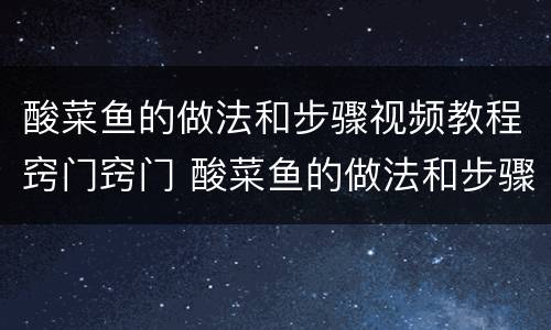 酸菜鱼的做法和步骤视频教程窍门窍门 酸菜鱼的做法和步骤