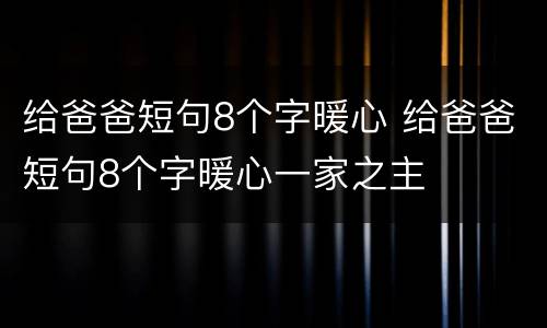 给爸爸短句8个字暖心 给爸爸短句8个字暖心一家之主