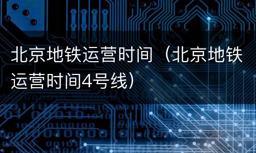 北京地铁运营时间（北京地铁运营时间4号线）