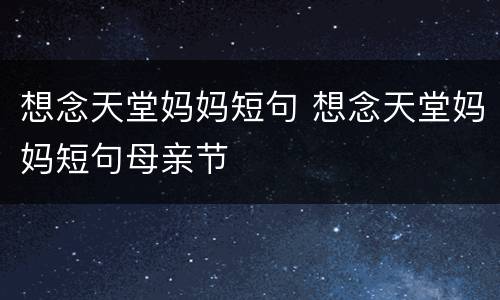 想念天堂妈妈短句 想念天堂妈妈短句母亲节