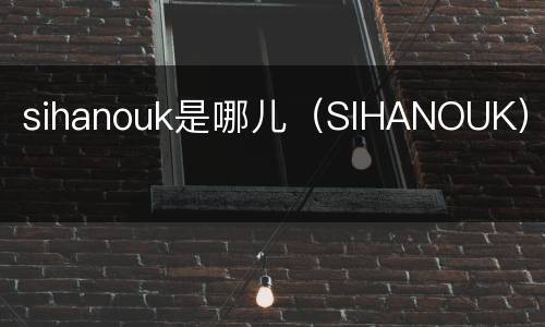 sihanouk是哪儿（SIHANOUK）