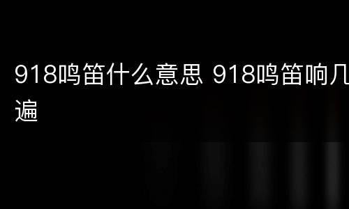 918鸣笛什么意思 918鸣笛响几遍