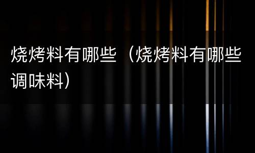 烧烤料有哪些（烧烤料有哪些调味料）