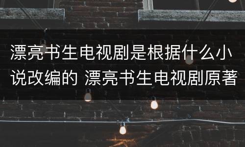 漂亮书生电视剧是根据什么小说改编的 漂亮书生电视剧原著小说叫什么