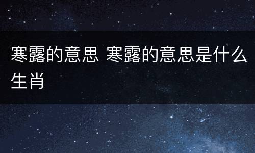 寒露的意思 寒露的意思是什么生肖