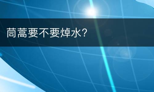 茼蒿要不要焯水?