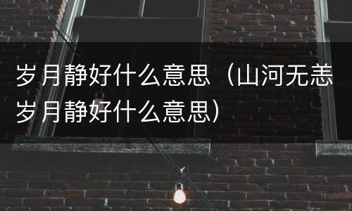 岁月静好什么意思（山河无恙岁月静好什么意思）