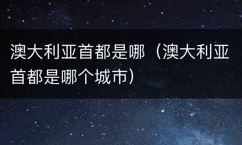 澳大利亚首都是哪（澳大利亚首都是哪个城市）