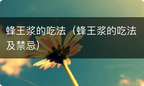 蜂王浆的吃法（蜂王浆的吃法及禁忌）