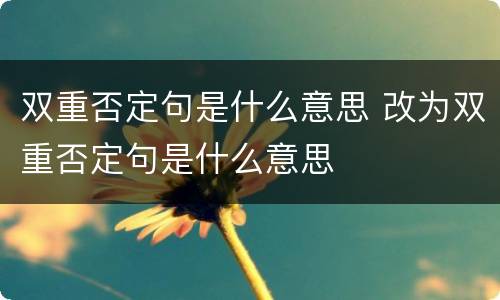 双重否定句是什么意思 改为双重否定句是什么意思