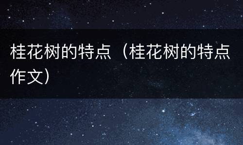 桂花树的特点（桂花树的特点作文）