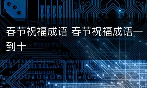 春节祝福成语 春节祝福成语一到十