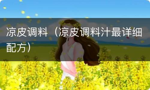 凉皮调料（凉皮调料汁最详细配方）