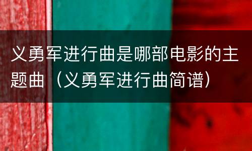 义勇军进行曲是哪部电影的主题曲（义勇军进行曲简谱）