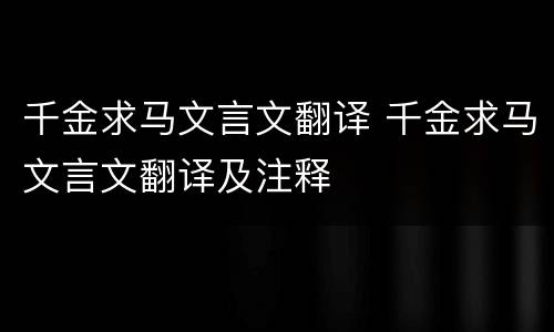 千金求马文言文翻译 千金求马文言文翻译及注释