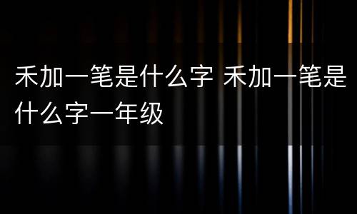 禾加一笔是什么字 禾加一笔是什么字一年级