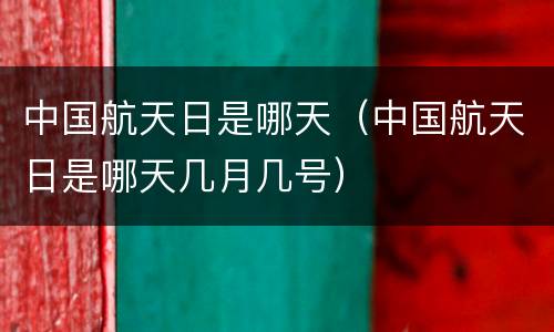 中国航天日是哪天（中国航天日是哪天几月几号）