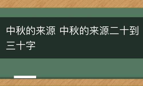 中秋的来源 中秋的来源二十到三十字
