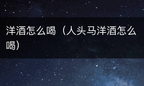洋酒怎么喝（人头马洋酒怎么喝）