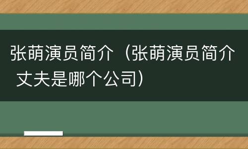 张萌演员简介（张萌演员简介 丈夫是哪个公司）
