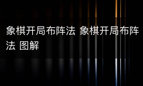 象棋开局布阵法 象棋开局布阵法 图解