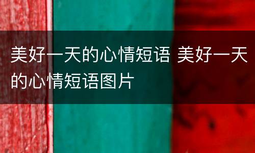 美好一天的心情短语 美好一天的心情短语图片