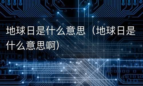 地球日是什么意思（地球日是什么意思啊）
