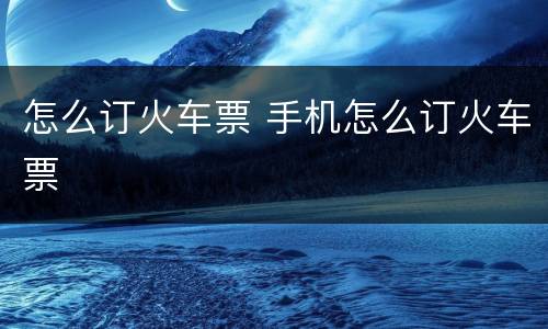 怎么订火车票 手机怎么订火车票