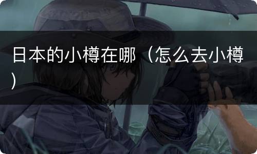 日本的小樽在哪（怎么去小樽）