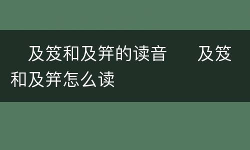​及笈和及笄的读音  ​及笈和及笄怎么读