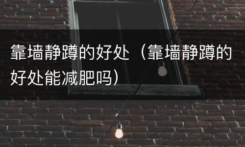靠墙静蹲的好处（靠墙静蹲的好处能减肥吗）