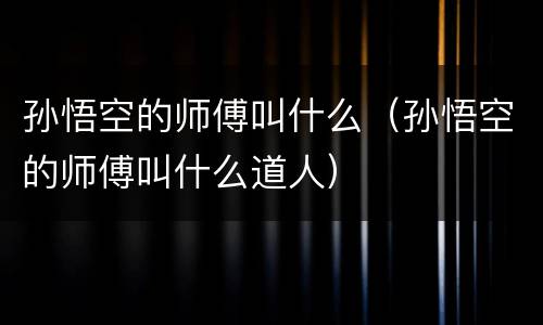 孙悟空的师傅叫什么（孙悟空的师傅叫什么道人）