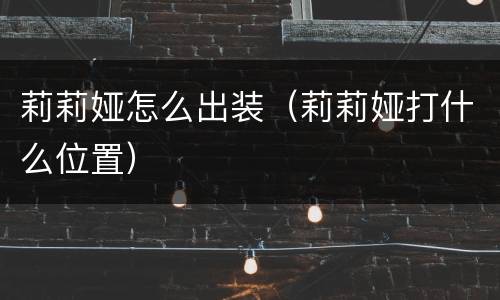 莉莉娅怎么出装（莉莉娅打什么位置）