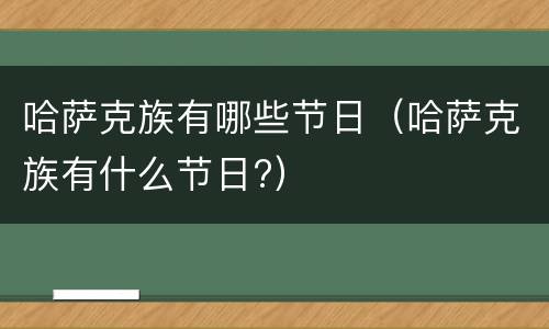 哈萨克族有哪些节日（哈萨克族有什么节日?）