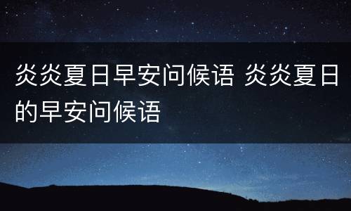 炎炎夏日早安问候语 炎炎夏日的早安问候语