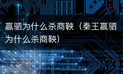 赢驷为什么杀商鞅（秦王赢驷为什么杀商鞅）