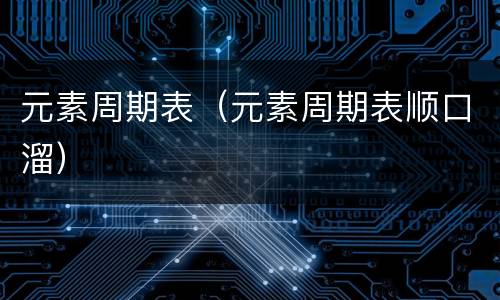 元素周期表（元素周期表顺口溜）