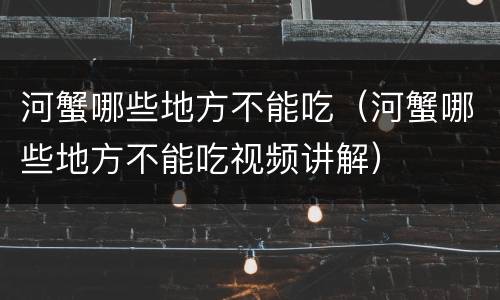 河蟹哪些地方不能吃（河蟹哪些地方不能吃视频讲解）